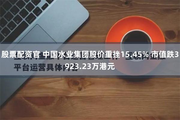 股票配资官 中国水业集团股价重挫15.45% 市值跌3923.23万港元