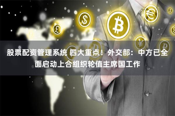 股票配资管理系统 四大重点！外交部：中方已全面启动上合组织轮值主席国工作