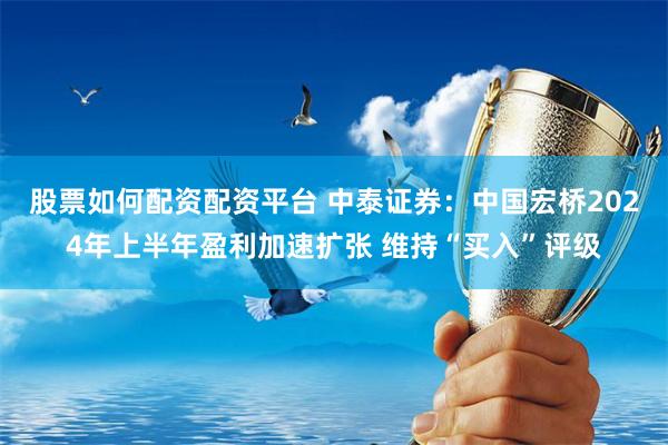 股票如何配资配资平台 中泰证券：中国宏桥2024年上半年盈利加速扩张 维持“买入”评级