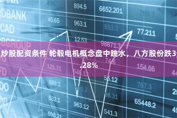 炒股配资条件 轮毂电机概念盘中跳水，八方股份跌3.28%