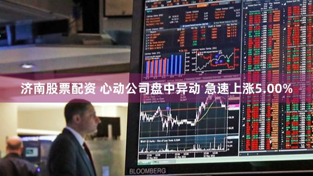 济南股票配资 心动公司盘中异动 急速上涨5.00%