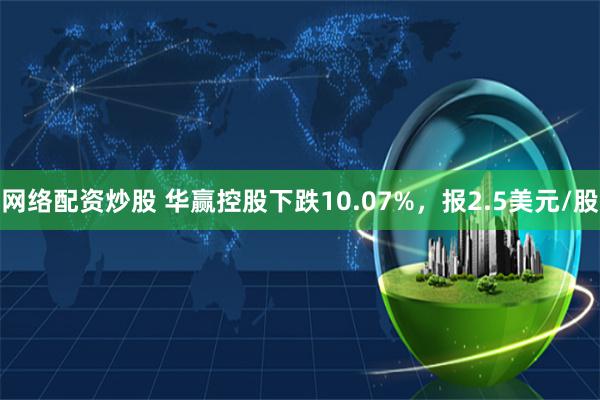 网络配资炒股 华赢控股下跌10.07%，报2.5美元/股