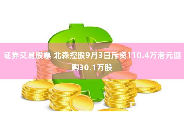 证券交易股票 北森控股9月3日斥资110.4万港元回购30.1万股