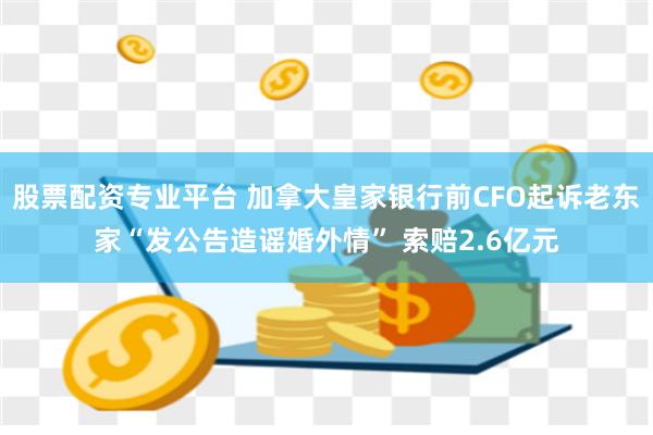 股票配资专业平台 加拿大皇家银行前CFO起诉老东家“发公告造谣婚外情” 索赔2.6亿元