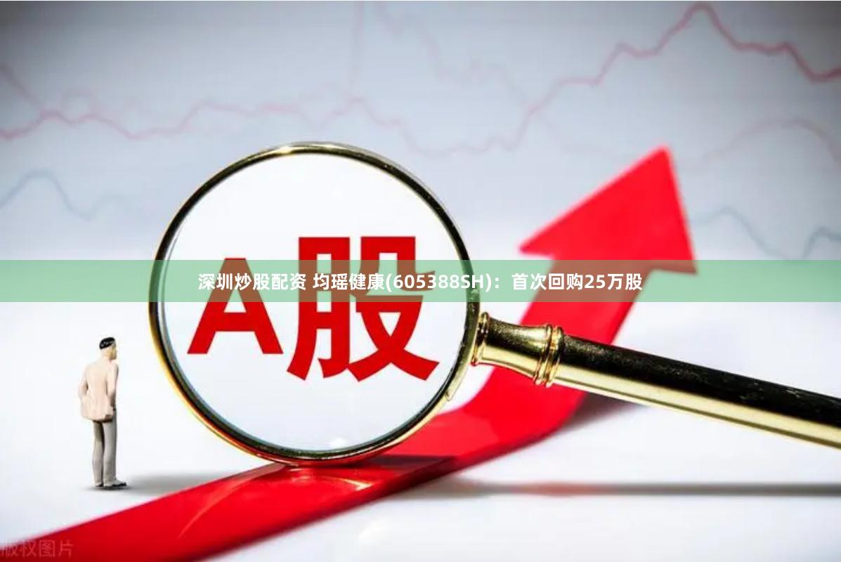 深圳炒股配资 均瑶健康(605388SH)：首次回购25万股