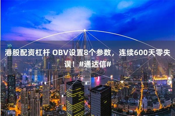 港股配资杠杆 OBV设置8个参数，连续600天零失误！#通达信#