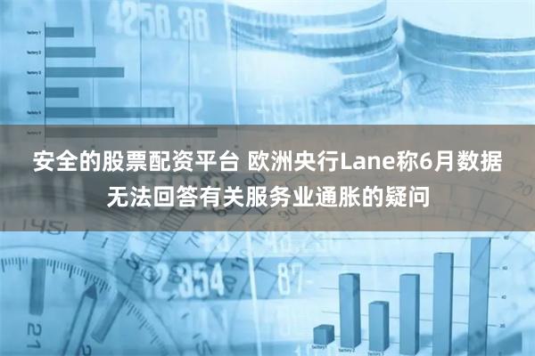 安全的股票配资平台 欧洲央行Lane称6月数据无法回答有关服务业通胀的疑问