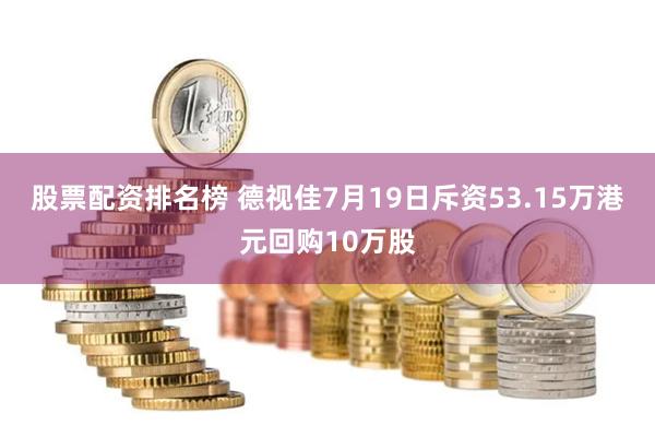 股票配资排名榜 德视佳7月19日斥资53.15万港元回购10万股