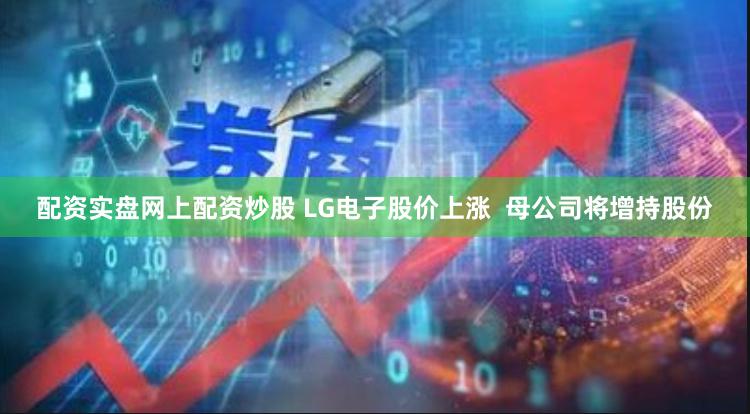 配资实盘网上配资炒股 LG电子股价上涨  母公司将增持股份