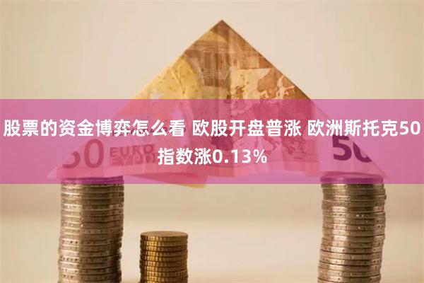 股票的资金博弈怎么看 欧股开盘普涨 欧洲斯托克50指数涨0.13%