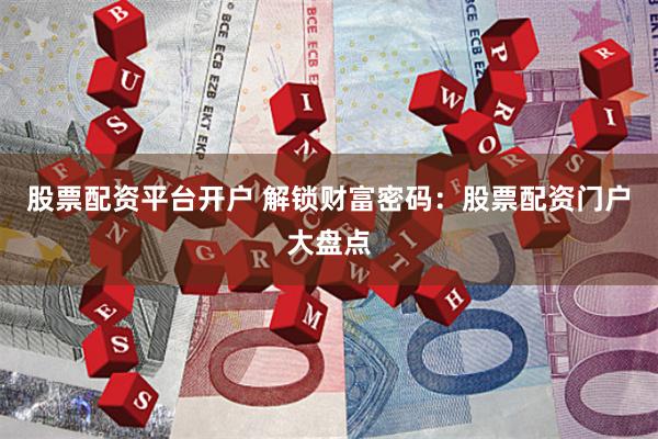 股票配资平台开户 解锁财富密码：股票配资门户大盘点