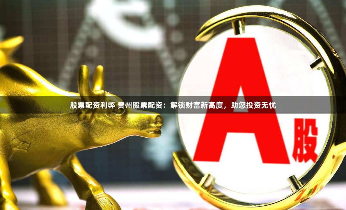 股票配资利弊 贵州股票配资：解锁财富新高度，助您投资无忧