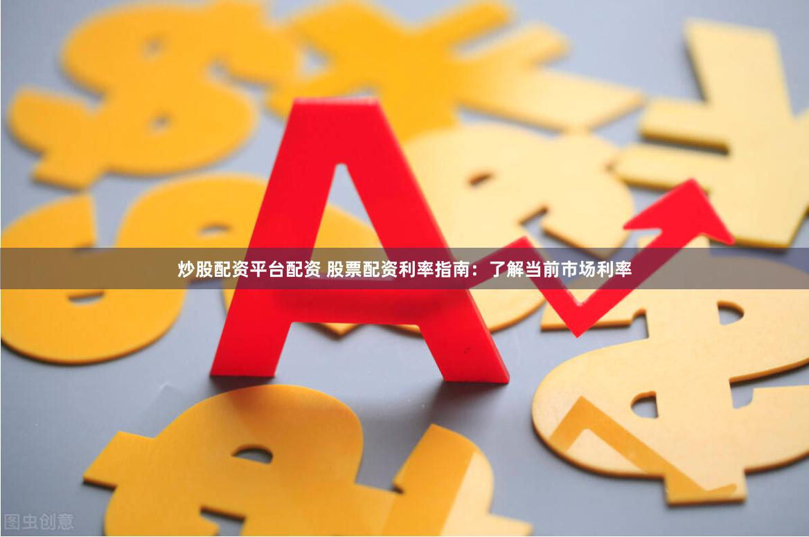炒股配资平台配资 股票配资利率指南：了解当前市场利率