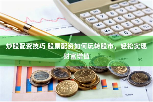 炒股配资技巧 股票配资如何玩转股市，轻松实现财富增值