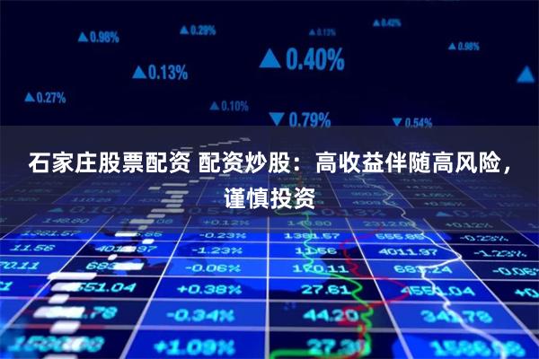 石家庄股票配资 配资炒股：高收益伴随高风险，谨慎投资