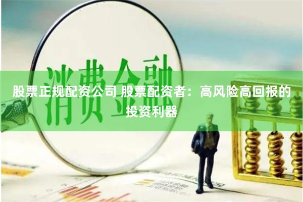 股票正规配资公司 股票配资者：高风险高回报的投资利器