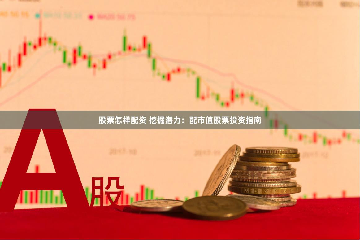 股票怎样配资 挖掘潜力：配市值股票投资指南