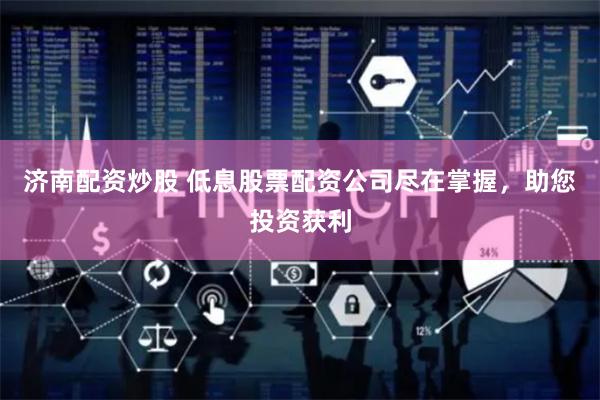 济南配资炒股 低息股票配资公司尽在掌握，助您投资获利