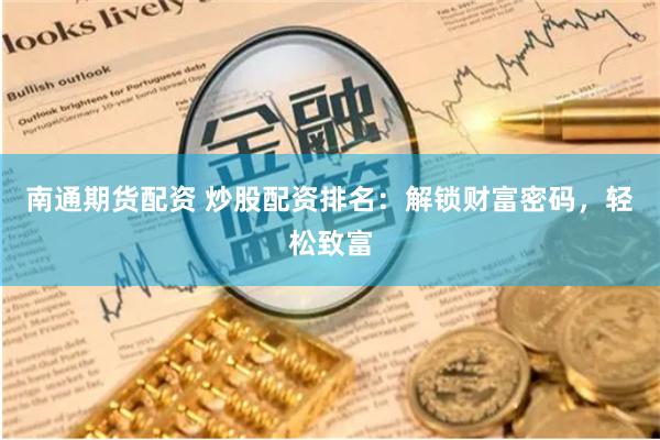 南通期货配资 炒股配资排名：解锁财富密码，轻松致富