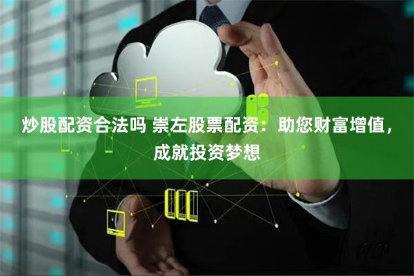 炒股配资合法吗 崇左股票配资：助您财富增值，成就投资梦想