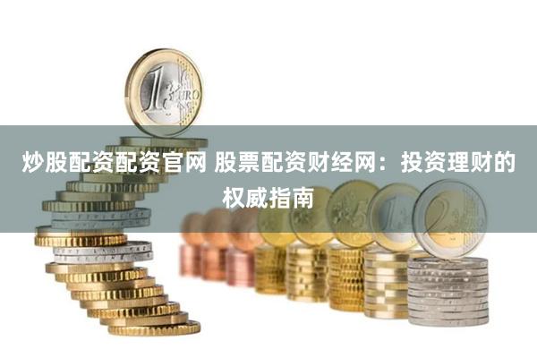 炒股配资配资官网 股票配资财经网：投资理财的权威指南