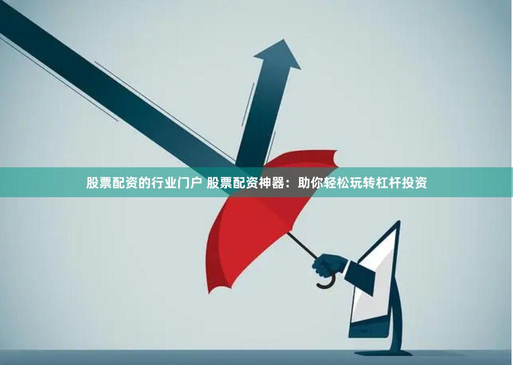 股票配资的行业门户 股票配资神器：助你轻松玩转杠杆投资