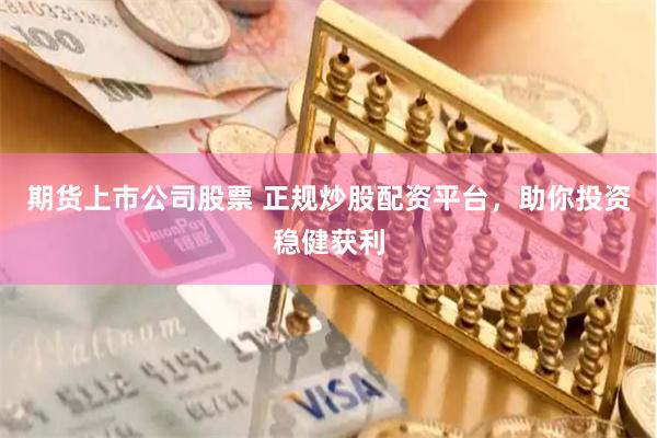 期货上市公司股票 正规炒股配资平台，助你投资稳健获利