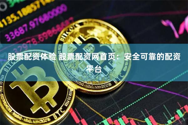 股票配资体验 股票配资网首页：安全可靠的配资平台