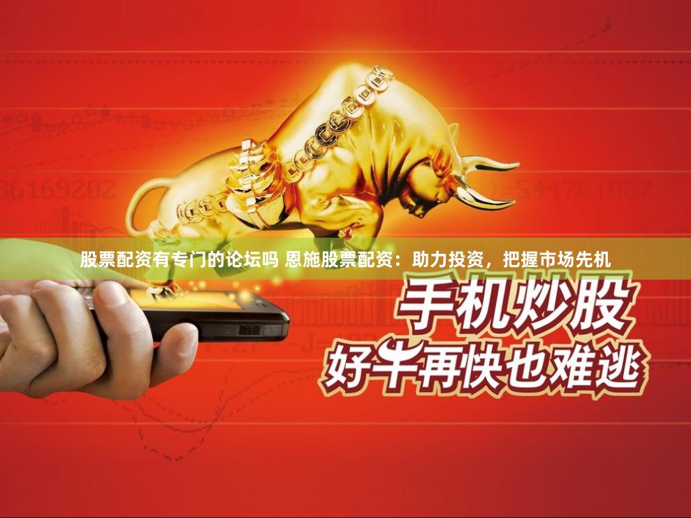 股票配资有专门的论坛吗 恩施股票配资：助力投资，把握市场先机