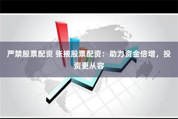 严禁股票配资 张掖股票配资：助力资金倍增，投资更从容