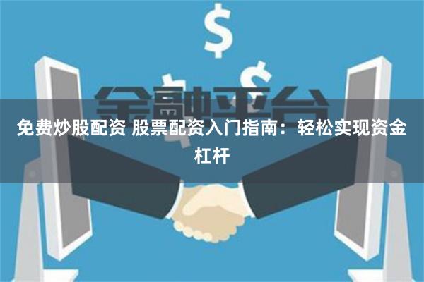 免费炒股配资 股票配资入门指南：轻松实现资金杠杆