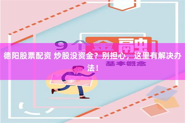 德阳股票配资 炒股没资金？别担心，这里有解决办法！