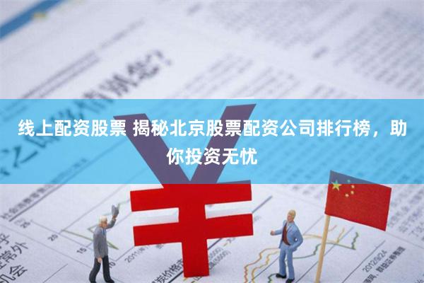 线上配资股票 揭秘北京股票配资公司排行榜，助你投资无忧
