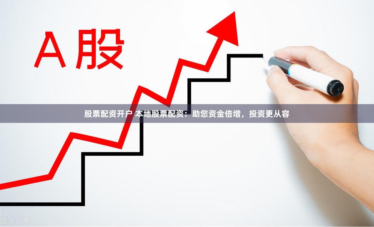 股票配资开户 本地股票配资：助您资金倍增，投资更从容