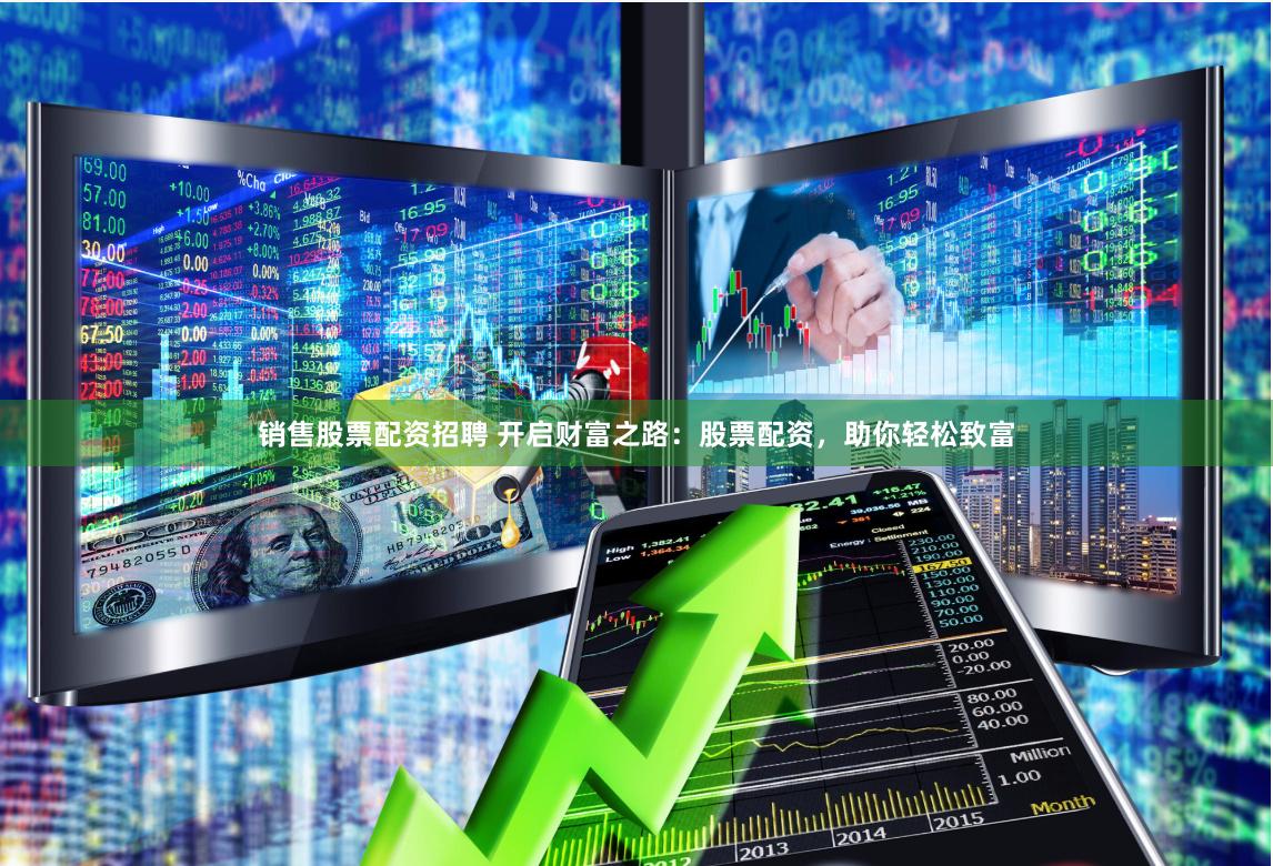 销售股票配资招聘 开启财富之路：股票配资，助你轻松致富