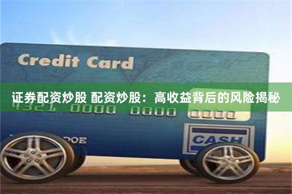 证券配资炒股 配资炒股：高收益背后的风险揭秘