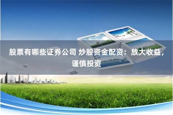 股票有哪些证券公司 炒股资金配资：放大收益，谨慎投资