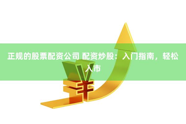 正规的股票配资公司 配资炒股：入门指南，轻松入市