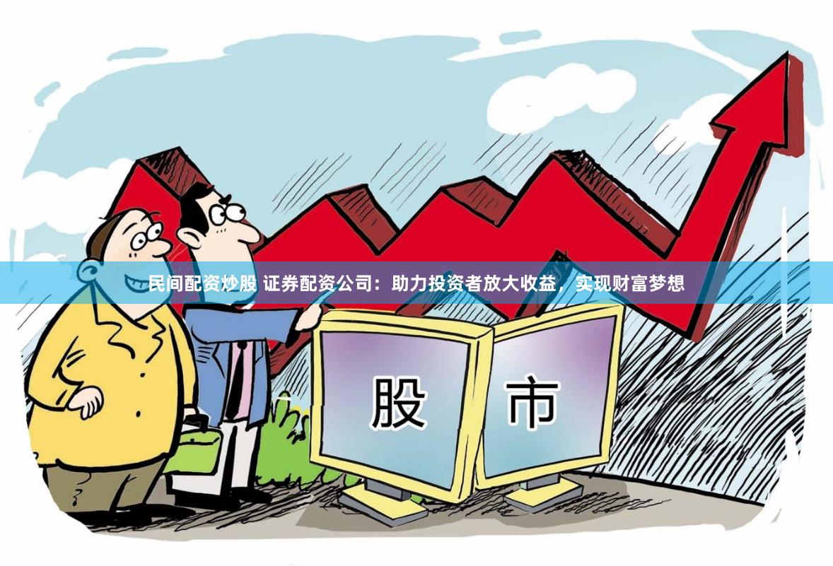 民间配资炒股 证券配资公司：助力投资者放大收益，实现财富梦想