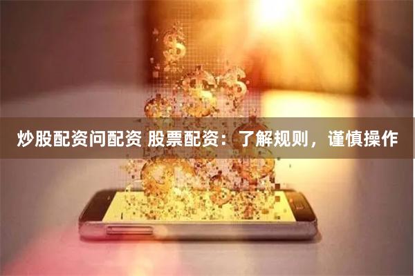 炒股配资问配资 股票配资:了解规则,谨慎操作