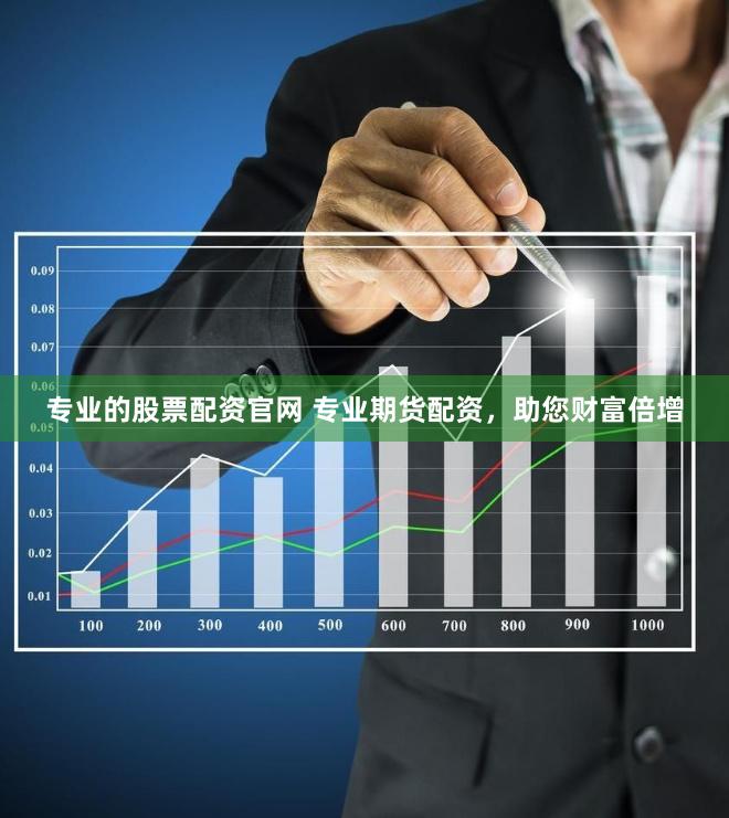 专业的股票配资官网 专业期货配资，助您财富倍增