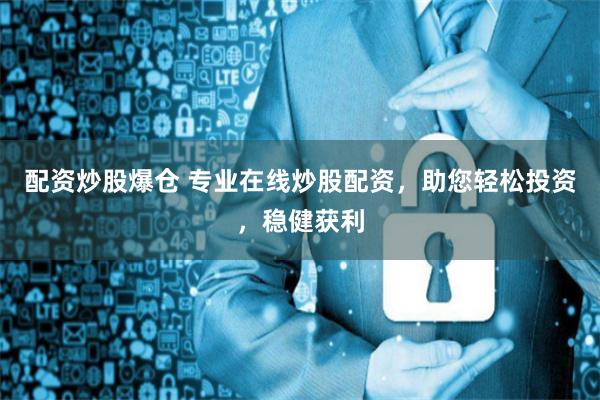 配资炒股爆仓 专业在线炒股配资,助您轻松投资,稳健获利