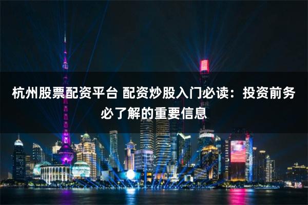 杭州股票配资平台 配资炒股入门必读：投资前务必了解的重要信息
