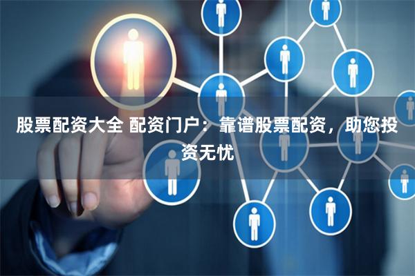 股票配资大全 配资门户:靠谱股票配资,助您投资无忧